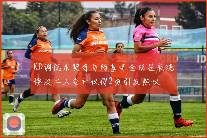 KD调侃东契奇与约基奇全明星表现惨淡二人合计仅得2分引发热议