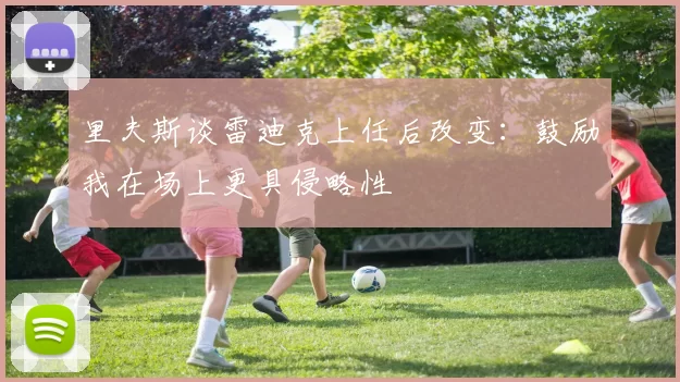 里夫斯谈雷迪克上任后改变：鼓励我在场上更具侵略性