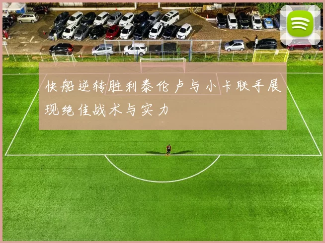 快船逆转胜利泰伦卢与小卡联手展现绝佳战术与实力