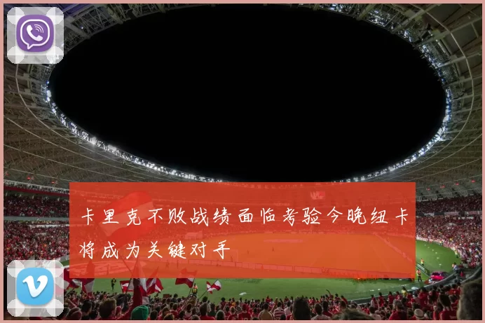 卡里克不败战绩面临考验今晚纽卡将成为关键对手