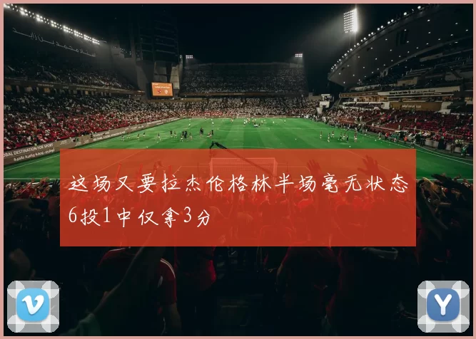 这场又要拉杰伦格林半场毫无状态6投1中仅拿3分
