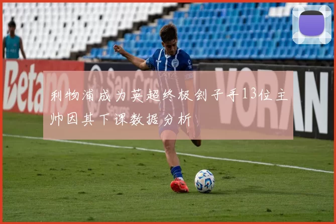 利物浦成为英超终极刽子手13位主帅因其下课数据分析