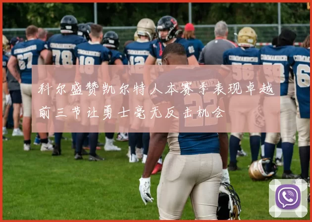 科尔盛赞凯尔特人本赛季表现卓越前三节让勇士毫无反击机会