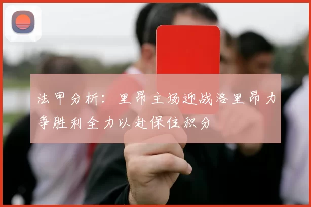法甲分析：里昂主场迎战洛里昂力争胜利全力以赴保住积分