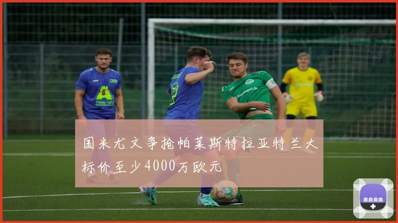 国米尤文争抢帕莱斯特拉亚特兰大标价至少4000万欧元