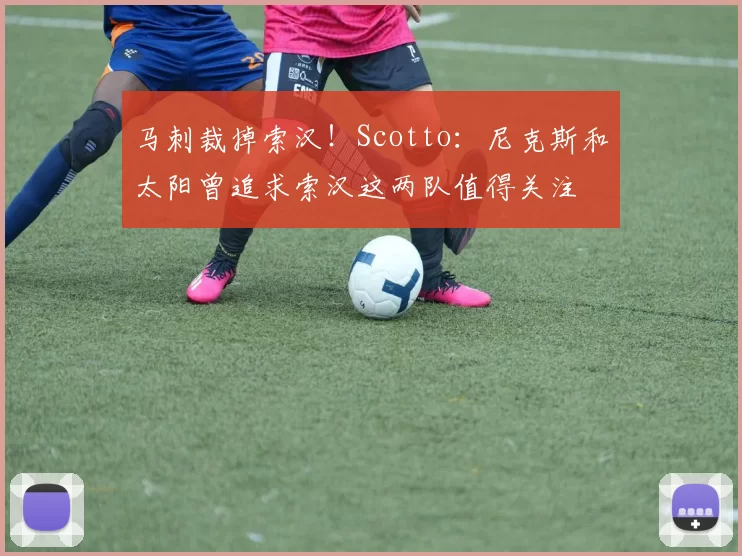 马刺裁掉索汉！Scotto：尼克斯和太阳曾追求索汉这两队值得关注