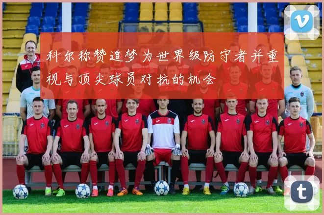 科尔称赞追梦为世界级防守者并重视与顶尖球员对抗的机会