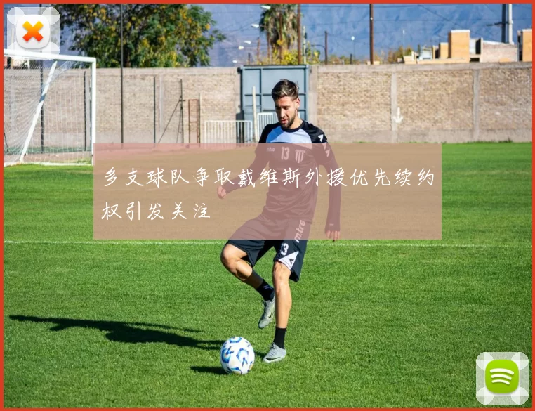 多支球队争取戴维斯外援优先续约权引发关注