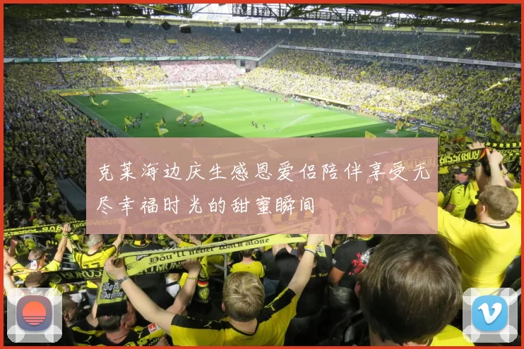 克莱海边庆生感恩爱侣陪伴享受无尽幸福时光的甜蜜瞬间