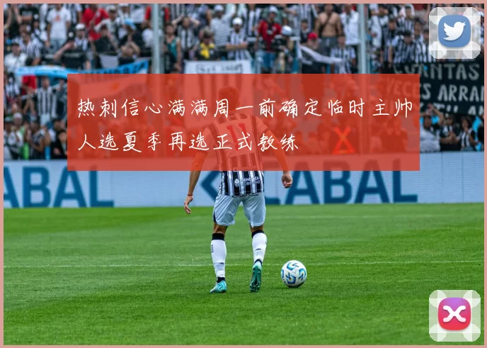 热刺信心满满周一前确定临时主帅人选夏季再选正式教练