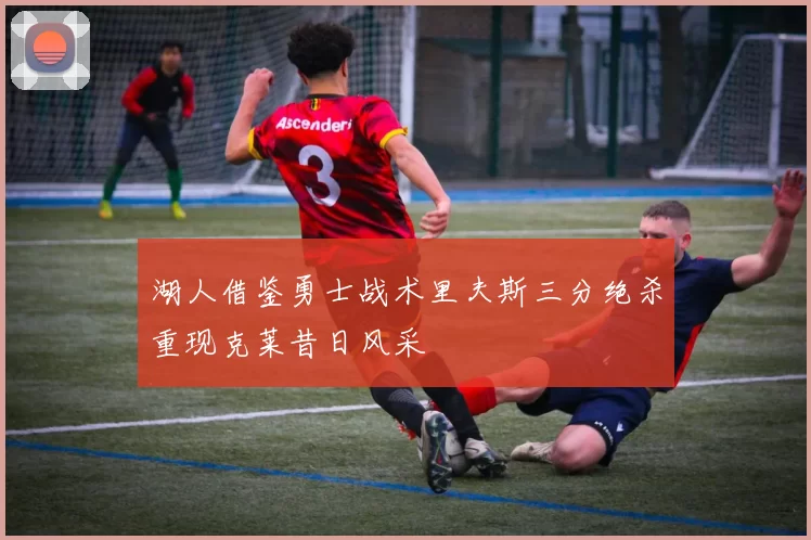 湖人借鉴勇士战术里夫斯三分绝杀重现克莱昔日风采