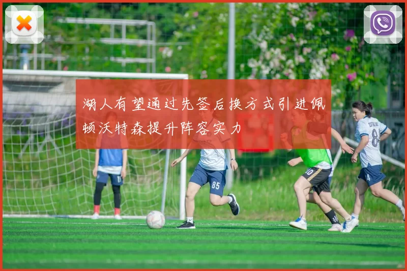 湖人有望通过先签后换方式引进佩顿沃特森提升阵容实力